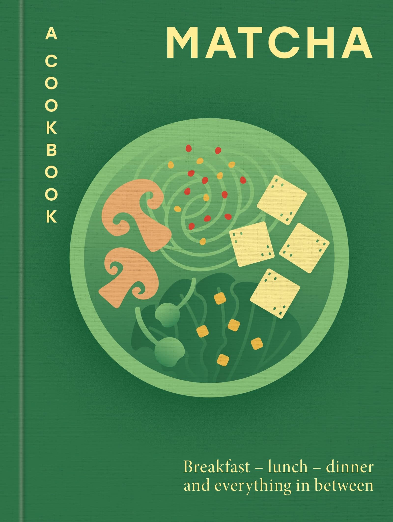 Matcha: A Cookbook: Breakfast  Lunch  Dinner And Everything In Between