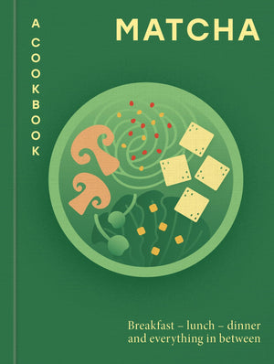 Matcha: A Cookbook: Breakfast  Lunch  Dinner And Everything In Between