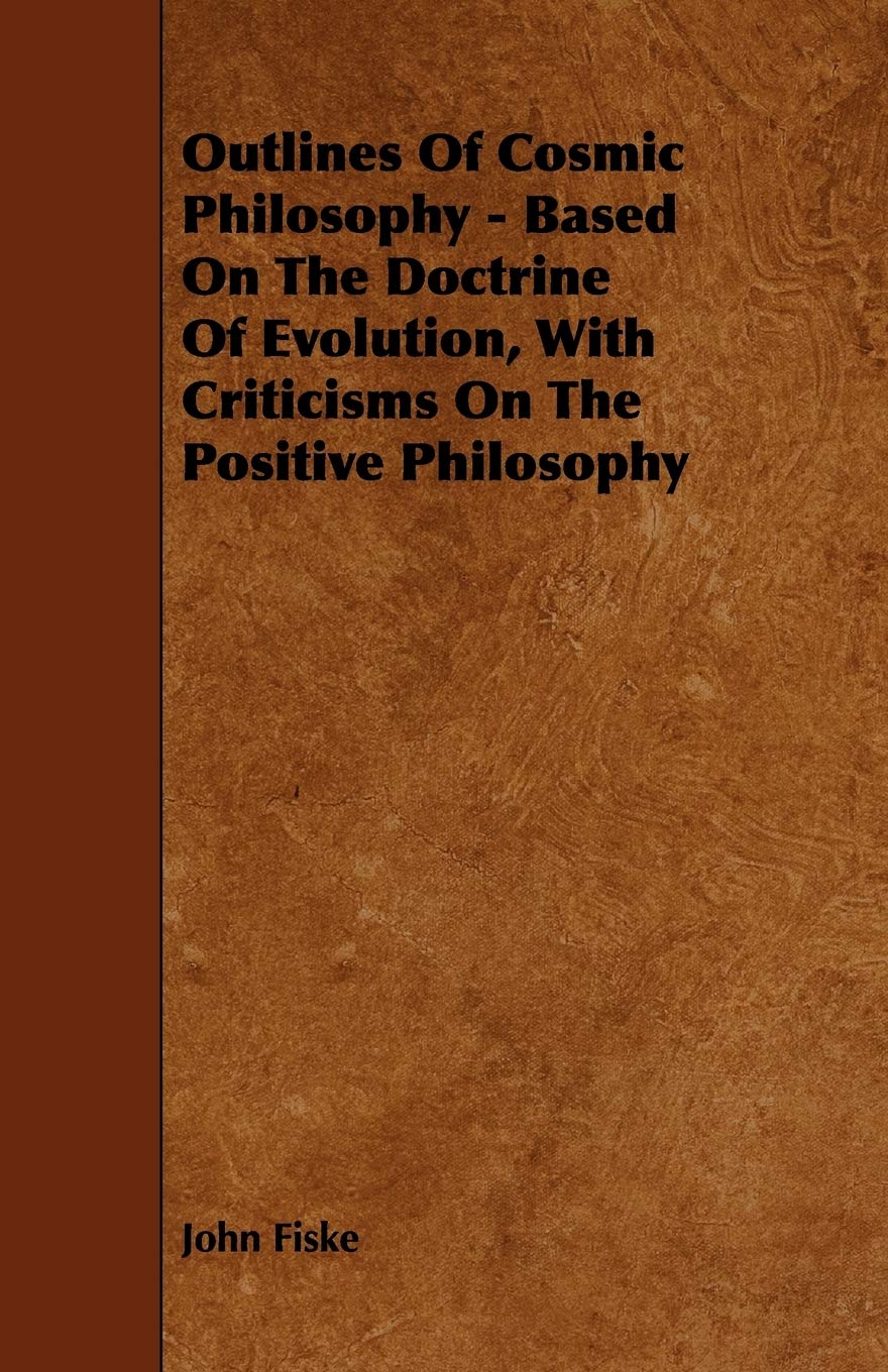 Outlines of Cosmic Philosophy: Based on the Doctrine of Evolution, With Criticisms on the Positive Philosophy,Used