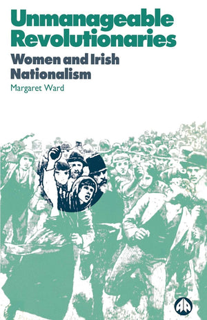 Unmanageable Revolutionaries: Women And Irish Nationalism,New