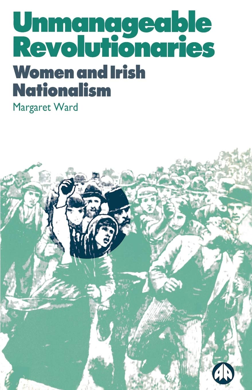 Unmanageable Revolutionaries: Women And Irish Nationalism,New