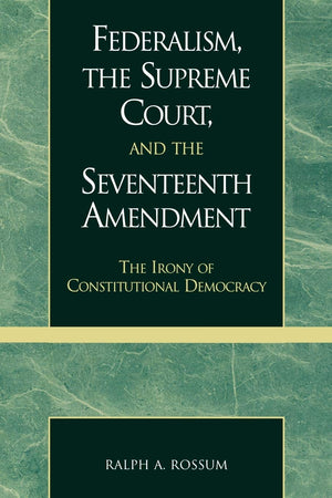 Federalism, the Supreme Court, and the Seventeenth Amendment: The Irony of Constitutional Democracy,Used