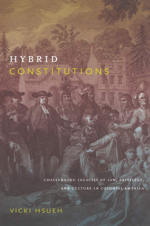 Hybrid Constitutions: Challenging Legacies Of Law, Privilege, And Culture In Colonial America,Used