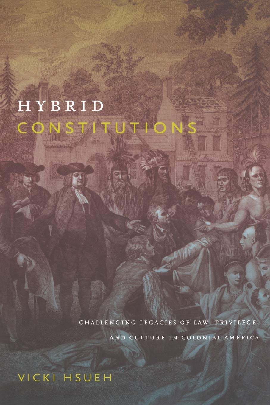 Hybrid Constitutions: Challenging Legacies Of Law, Privilege, And Culture In Colonial America,Used