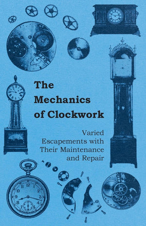 The Mechanics Of Clockwork  Lever Escapements, Cylinder Escapements, Verge Escapements, Shockproof Escapements, And Their Maint,Used