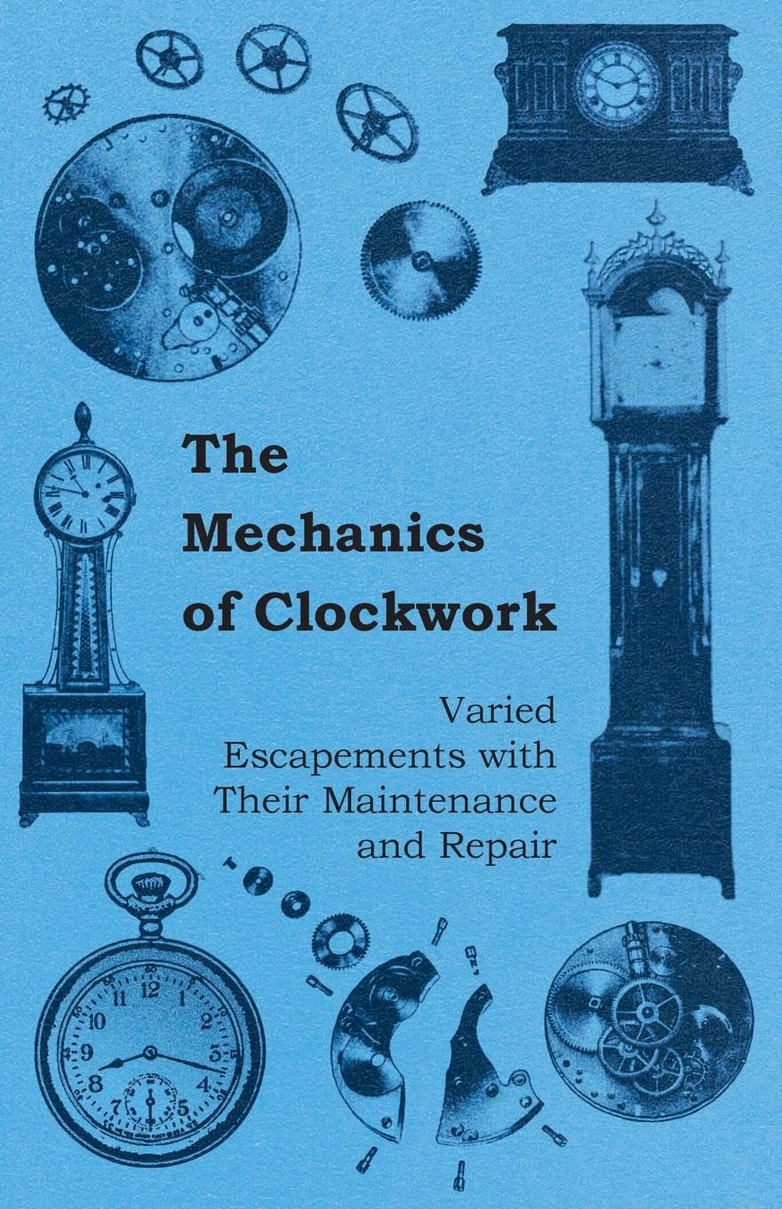 The Mechanics Of Clockwork  Lever Escapements, Cylinder Escapements, Verge Escapements, Shockproof Escapements, And Their Maint,Used
