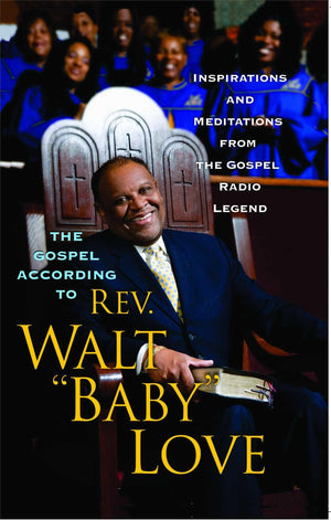The Gospel According to Rev. Walt 'Baby' Love: Inspirations and Meditations from the Gospel Radio,New