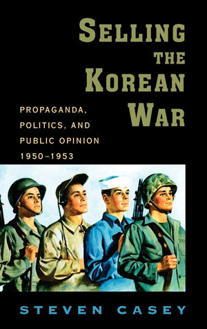 Selling The Korean War: Propaganda, Politics, And Public Opinion In The United States, 19501953,New