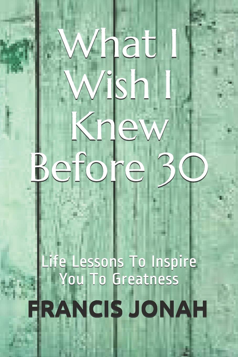 What I Wish I Knew Before 30: Life Lessons To Inspire You To Greatness,Used
