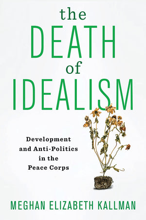 The Death of Idealism: Development and AntiPolitics in the Peace Corps,Used
