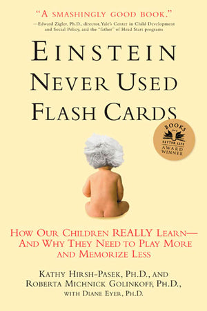 Einstein Never Used Flash Cards: How Our Children Really Learnand Why They Need To Play More And Memorize Less