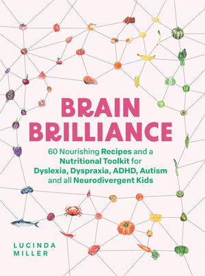 Brain Brilliance: 60 Nourishing Recipes And A Nutritional Toolkit For Dyslexia, Dyspraxia, ADHD, Autism and All Neurodivergent K