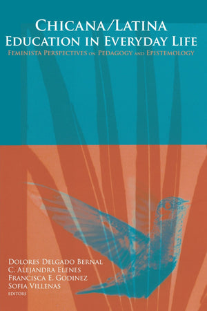 Chicana/Latina Education in Everyday Life: Feminista Perspectives on Pedagogy And Epistemology,New