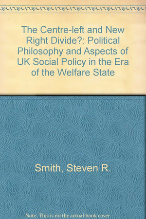 The CentreLeft and New Right Divide: Political Philosophy and Aspects of Uk Social Policy in the Era of the Welfare State,Used