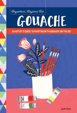 Anywhere, Anytime Art: Gouache: An Artist'S Guide To Painting With Gouache On The Go!