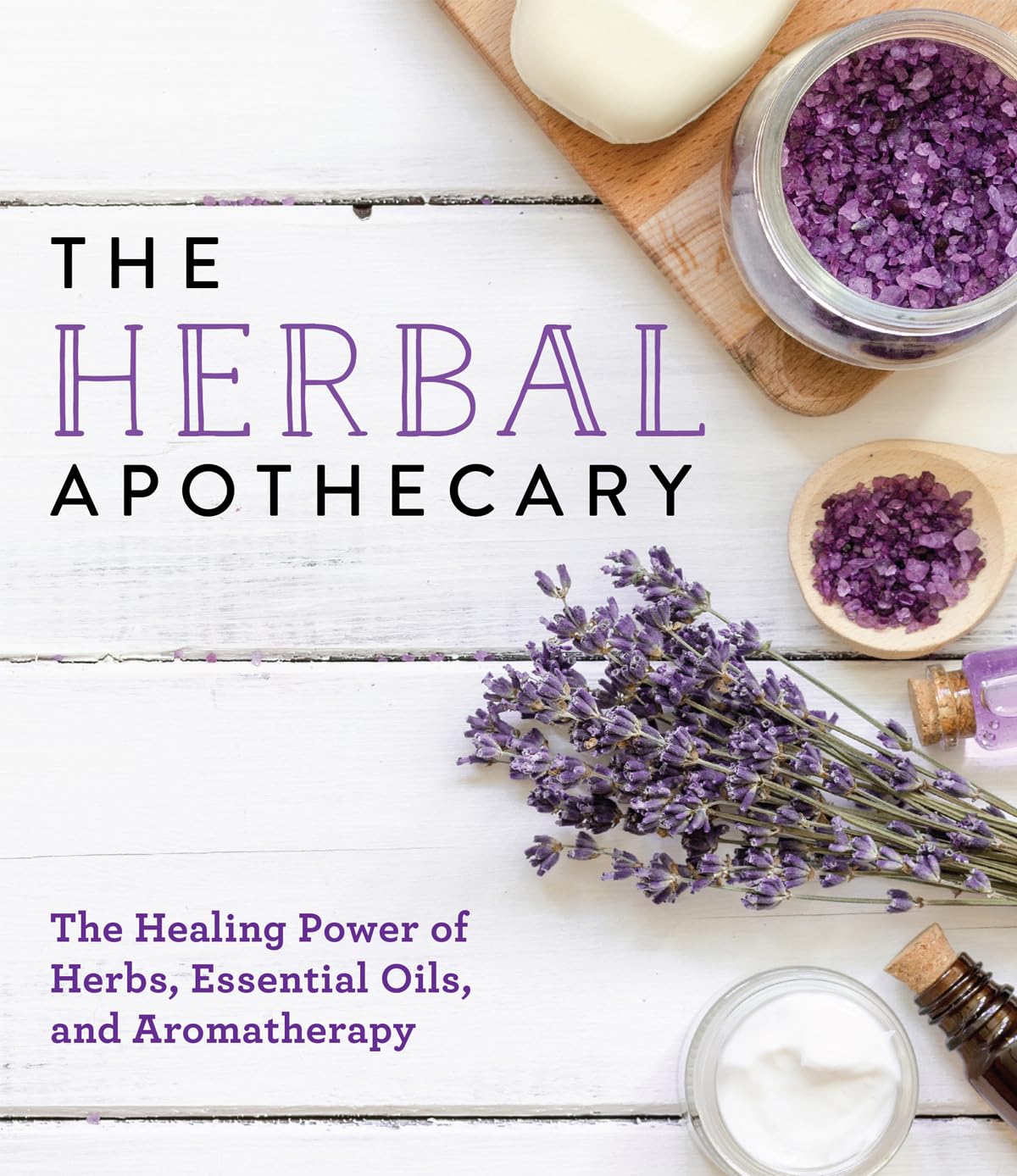 The Herbal Apothecary: Healing Power Of Herbs, Essential Oils, And Aromatherapy