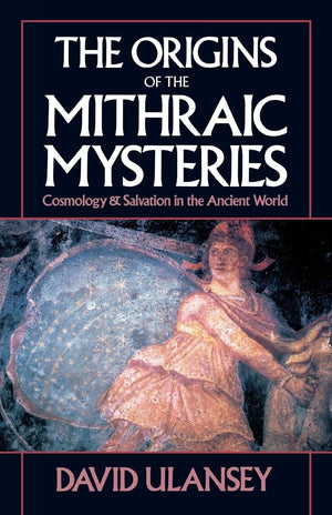 The Origins Of The Mithraic Mysteries: Cosmology And Salvation In The Ancient World