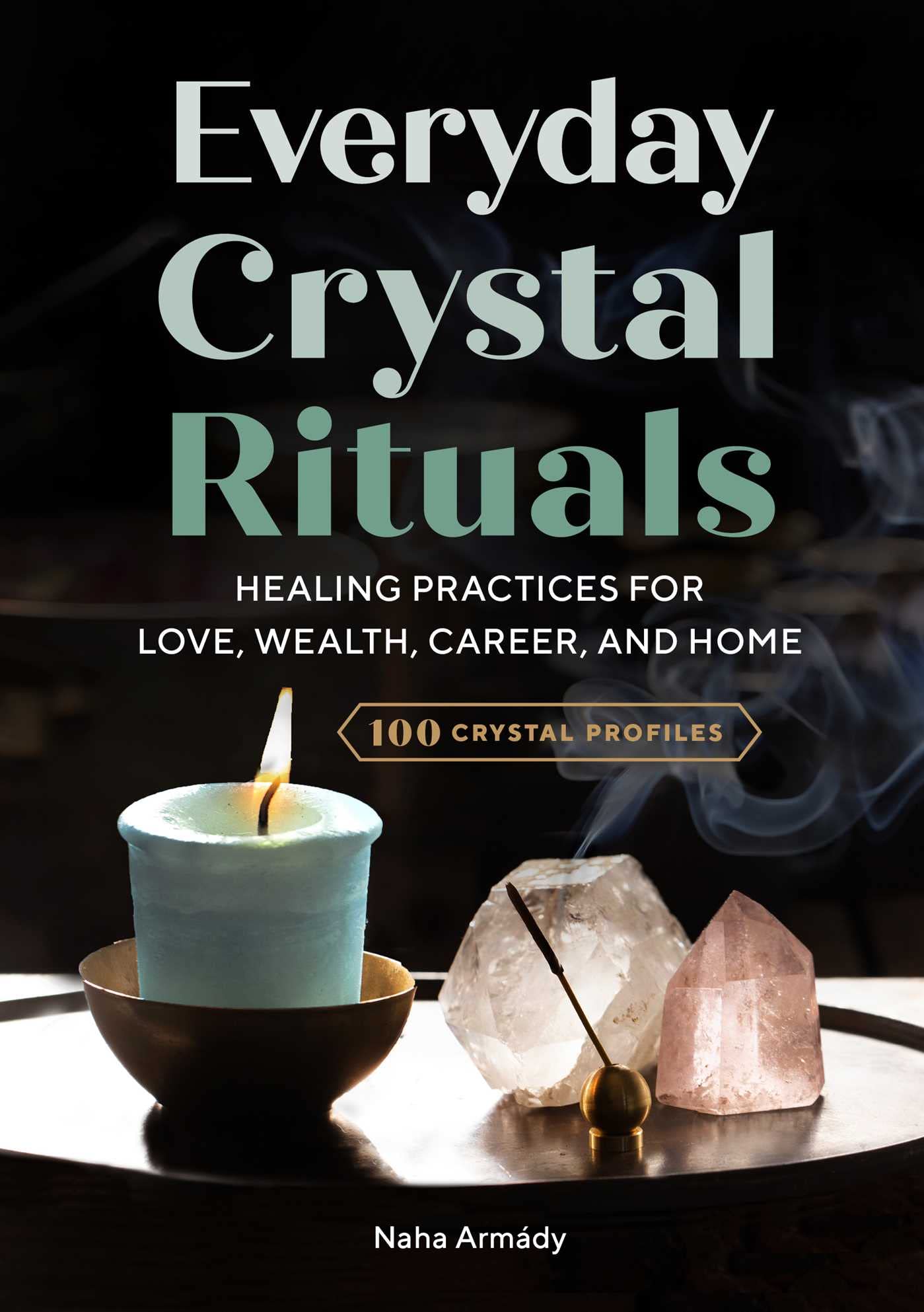 Everyday Crystal Rituals: Healing Practices For Love, Wealth, Career, And Home