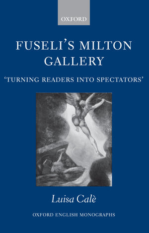 Fuseli'S Milton Gallery: 'Turning Readers Into Spectators' (Oxford English Monographs)