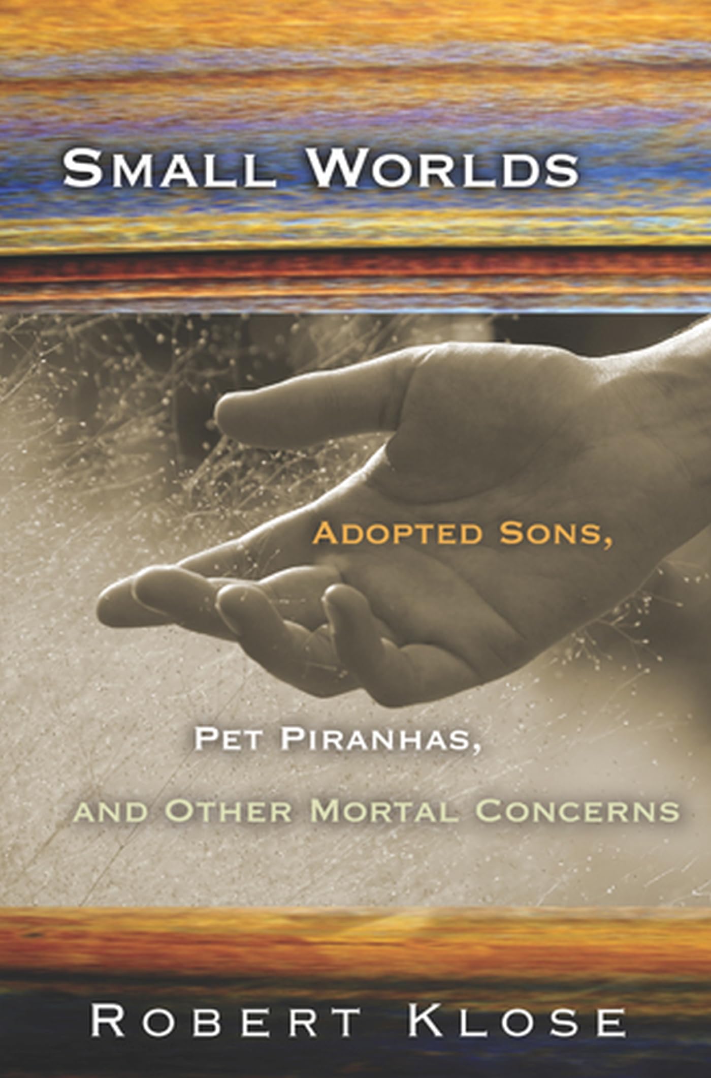 Small Worlds: Adopted Sons, Pet Piranhas, And Other Mortal Concerns,New