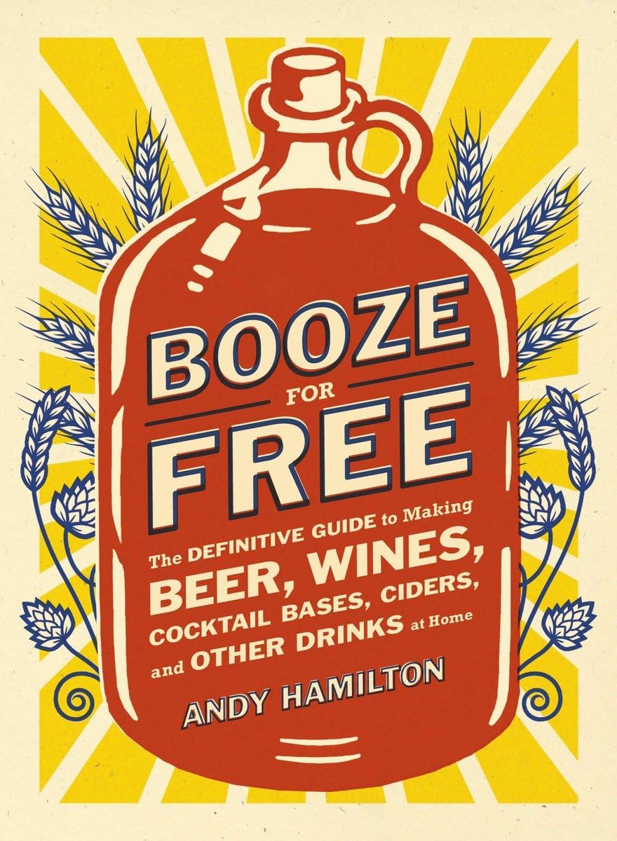 Booze for Free: The Definitive Guide to Making Beer, Wines, Cocktail Bases, Ciders, and Other Dr inks at Home,Used