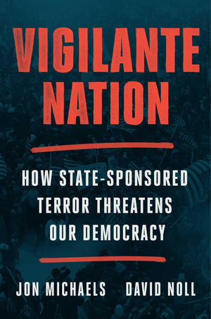 Vigilante Nation: How StateSponsored Terror Threatens Our Democracy,New