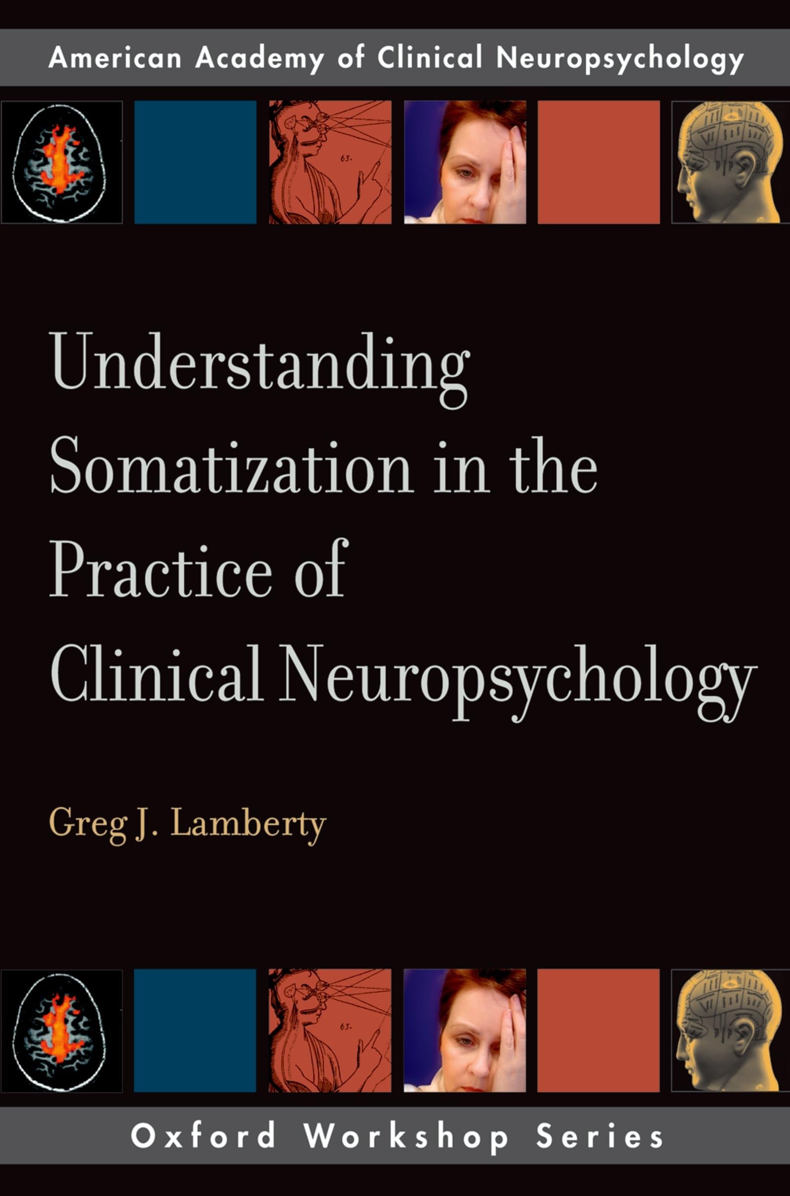 Understanding Somatization in the Practice of Clinical Neuropsychology (Oxford Workshop Series: American Academy of Clinical Neu