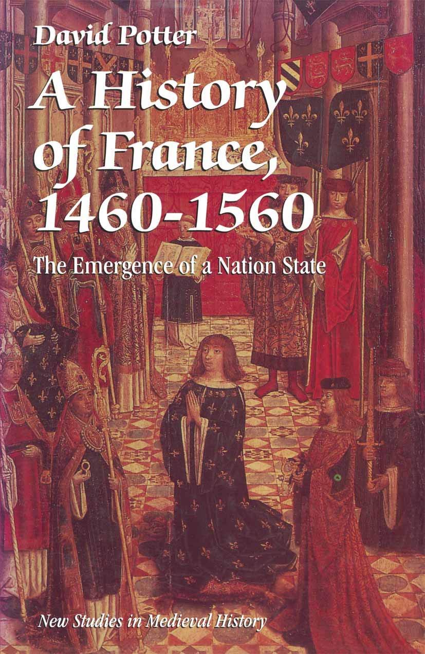 A History Of France, 14601560: The Emergence Of A Nation State (New Studies In Medieval History),New