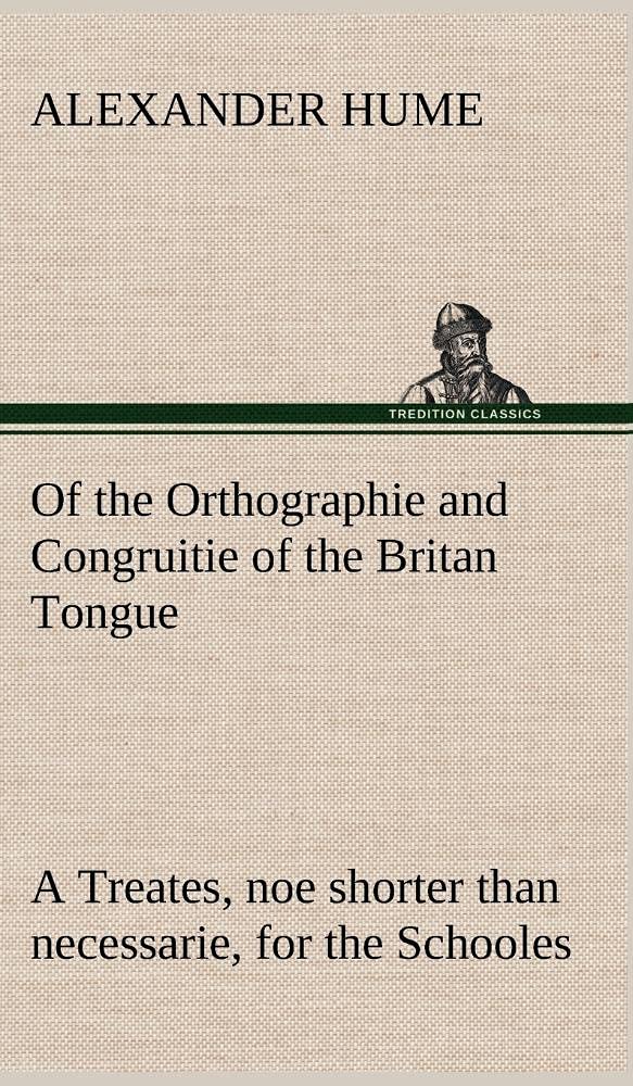 Of the Orthographie and Congruitie of the Britan Tongue A Treates, noe shorter than necessarie, for the Schooles,Used