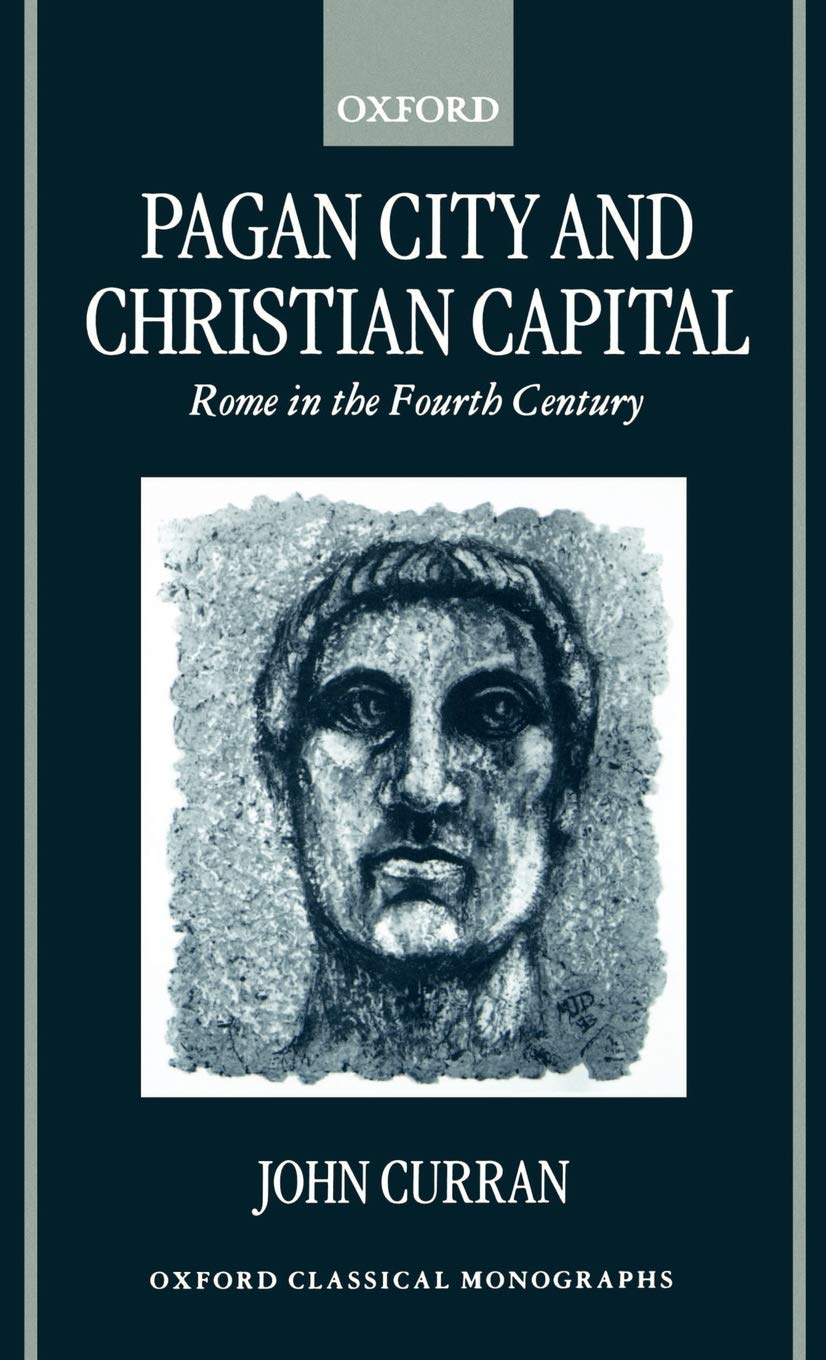 Pagan City And Christian Capital: Rome In The Fourth Century (Oxford Classical Monographs)