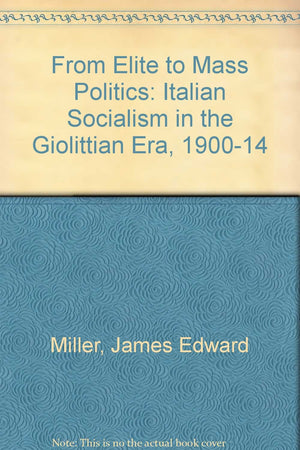 From Elite To Mass Politics: Italian Socialism In The Giolittian Era, 19001914,New