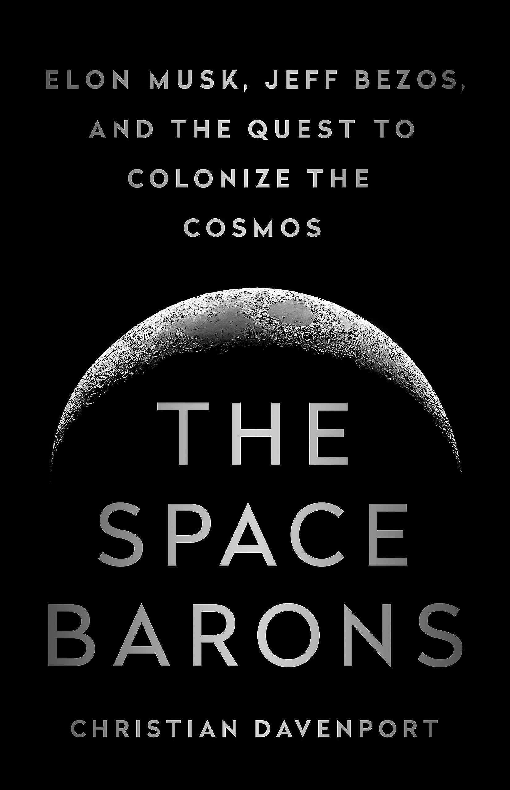 The Space Barons: Elon Musk, Jeff Bezos, And The Quest To Colonize The Cosmos