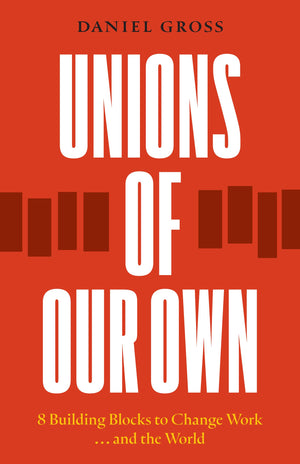 Unions Of Our Own: Eight Building Blocks To Change Work And The World