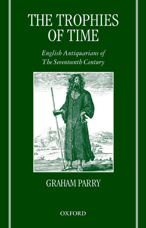 The Trophies of Time: English Antiquarians of the Seventeenth Century,New