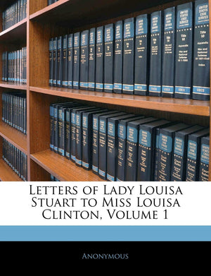 Letters of Lady Louisa Stuart to Miss Louisa Clinton, Volume 1,Used