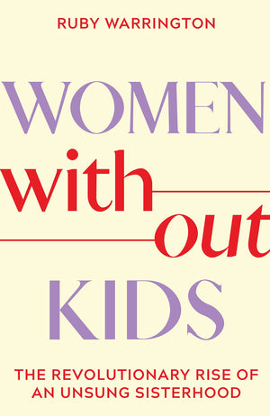 Women Without Kids: The Revolutionary Rise Of An Unsung Sisterhood,New