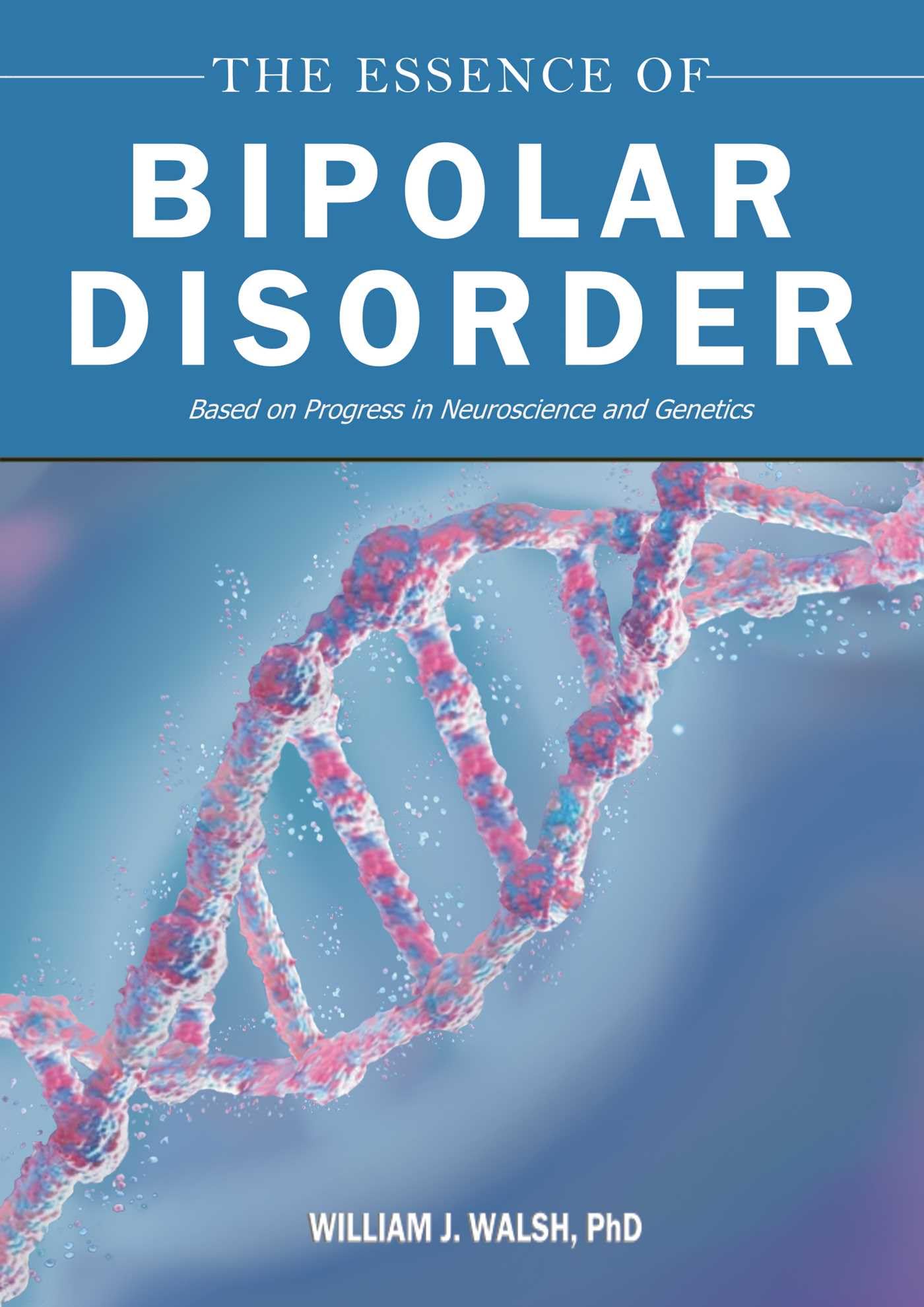 The Essence Of Bipolar Disorder: Based On Progress In Neuroscience And Genetics