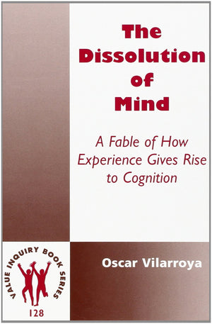 The Dissolution Of Mind: A Fable Of How Experience Gives Rise To Cognition (Value Inquiry Book Series 128) (Cognitive Science),Used