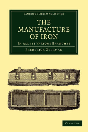 The Manufacture of Iron: In all its Various Branches (Cambridge Library Collection  Technology),Used