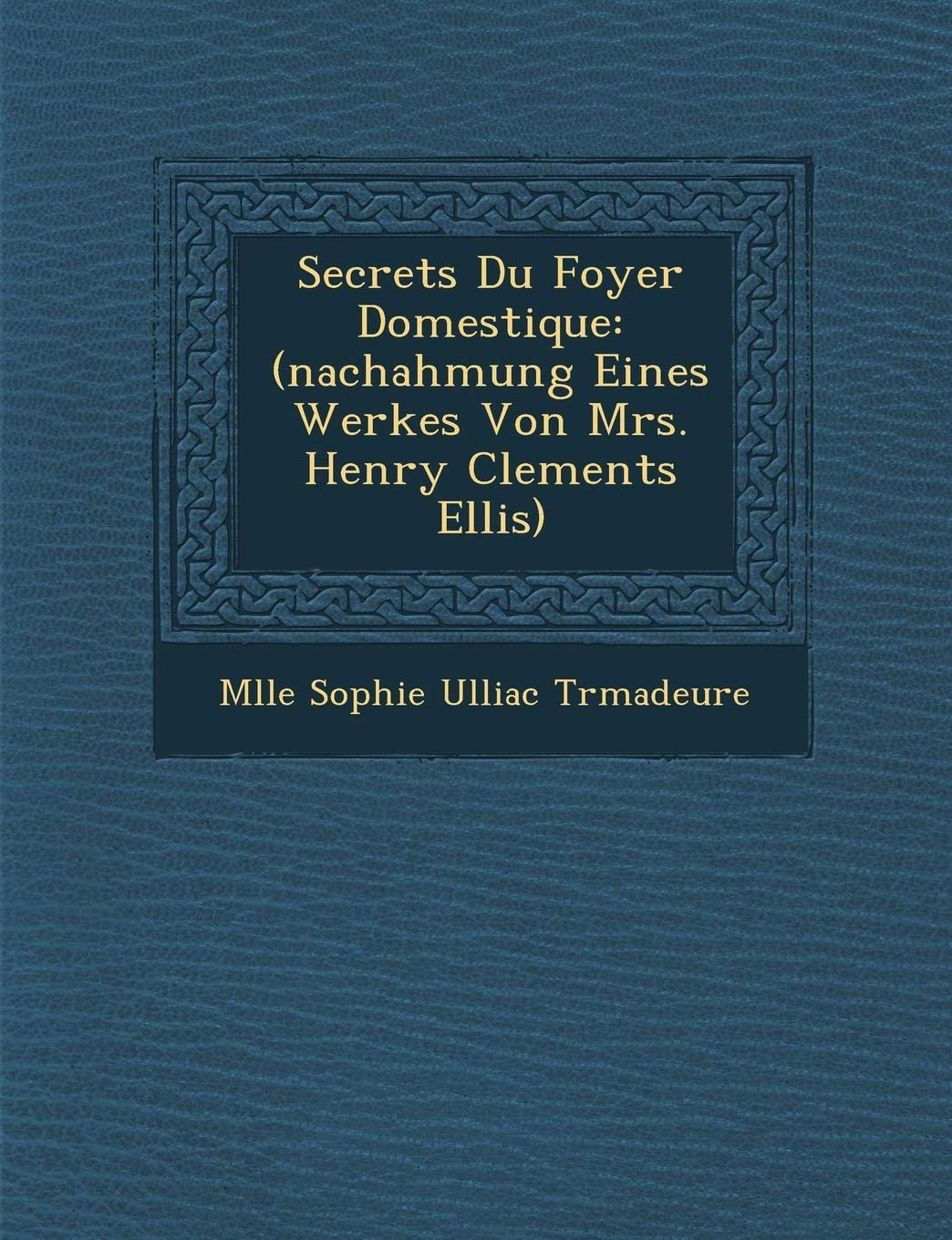 Secrets Du Foyer Domestique: (Nachahmung Eines Werkes Von Mrs. Henry Clements Ellis) (French Edition),New