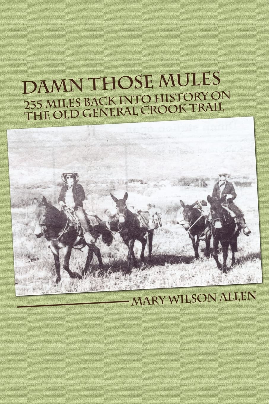 Damn Those Mules: 235 Miles Back Into History On The Old General Crook Trail,Used