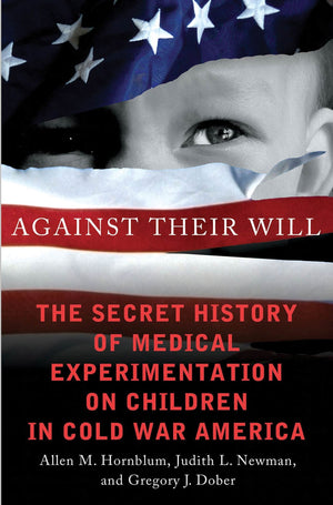 Against Their Will: The Secret History of Medical Experimentation on Children in Cold War America,Used