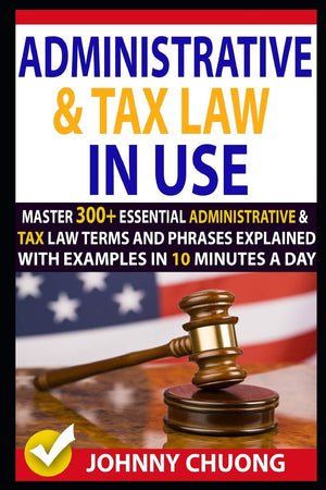 Administrative And Tax Law In Use: Master 300+ Administrative And Tax Law Terms And Phrases Explained With Examples In 10 Minute,Used