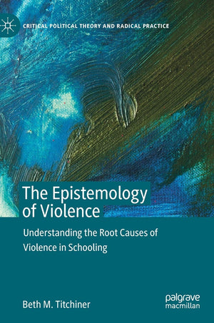 The Epistemology of Violence: Understanding the Root Causes of Violence in Schooling (Critical Political Theory and Radical Prac,Used