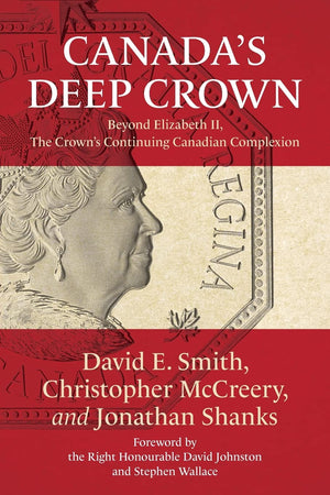 Canada's Deep Crown: Beyond Elizabeth II, The Crown's Continuing Canadian Complexion,Used