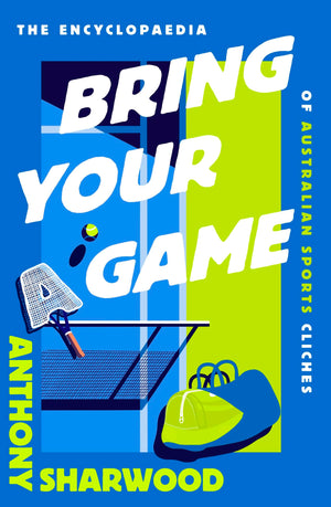 Bring Your A Game: The Encyclopaedia Of Australian Sports Clichs