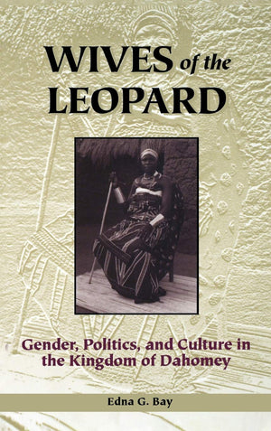 Wives of the Leopard: Gender, Politics, and Culture in the Kingdom of Dahomey,New