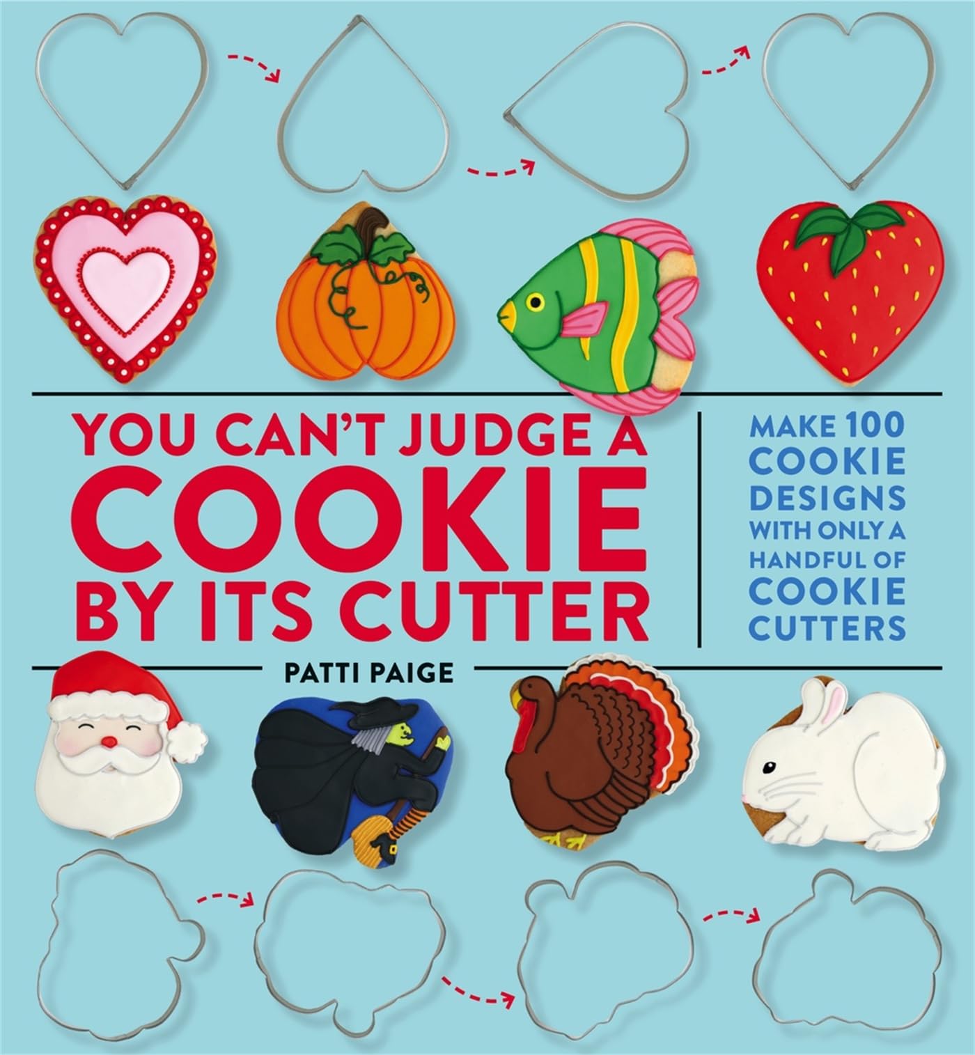 You Can'T Judge A Cookie By Its Cutter: Make 100 Cookie Designs With Only A Handful Of Cookie Cutters