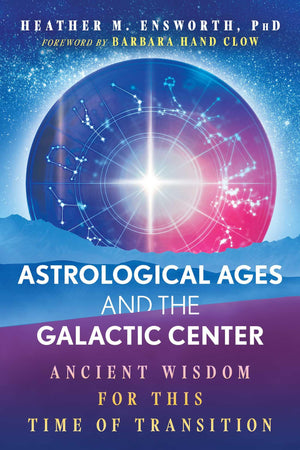 Astrological Ages And The Galactic Center: Ancient Wisdom For This Time Of Transition