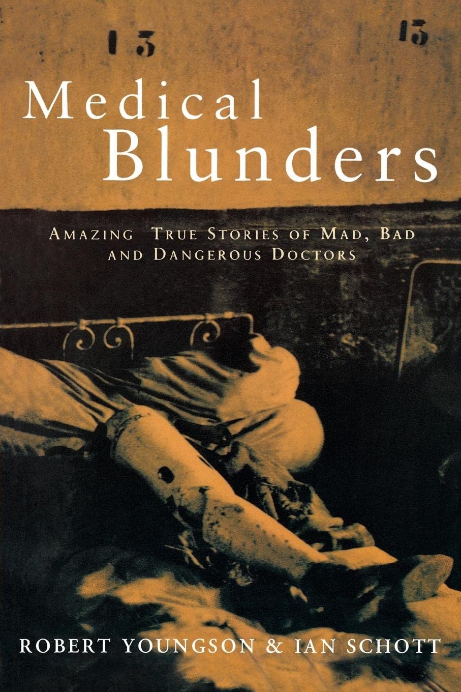 Medical Blunders: Amazing True Stories Of Mad, Bad, And Dangerous Doctors